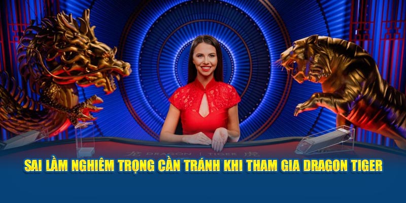 Sai lầm nghiêm trọng cần tránh khi tham gia Dragon Tiger